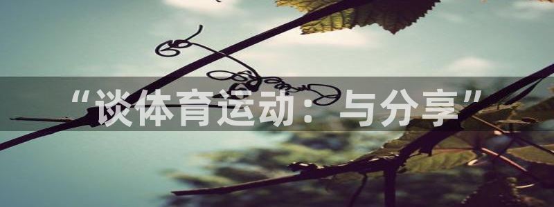 JJB竞技宝官方正版app娱乐首页网站大全:“谈体育运动:与