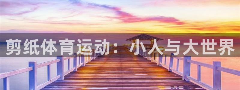 JJB竞技宝官网下载平台是正规平台吗:剪纸体育运动:小人与大