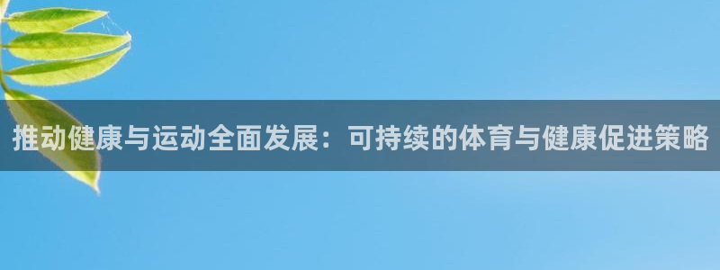 海南JJB竞技宝官网下载:推动健康与运动全面发展:可持续的体