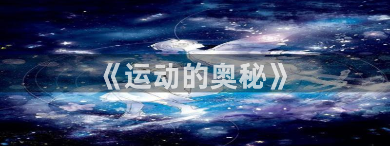 JJB竞技宝官方正版app新能源:《运动的奥秘》